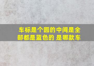 车标是个圆的中间是全部都是蓝色的 是哪款车